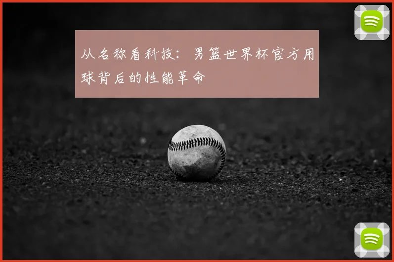 从名称看科技：男篮世界杯官方用球背后的性能革命