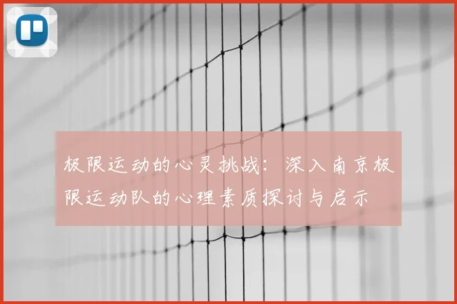 极限运动的心灵挑战：深入南京极限运动队的心理素质探讨与启示