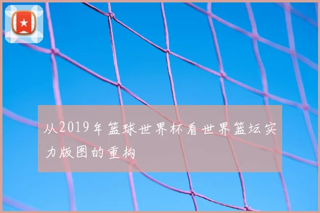 从2019年篮球世界杯看世界篮坛实力版图的重构