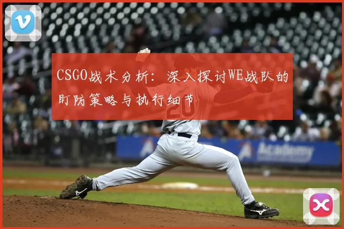 CSGO战术分析：深入探讨WE战队的盯防策略与执行细节