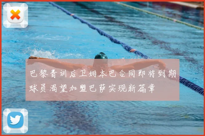 巴黎青训后卫姆本巴合同即将到期球员渴望加盟巴萨实现新篇章