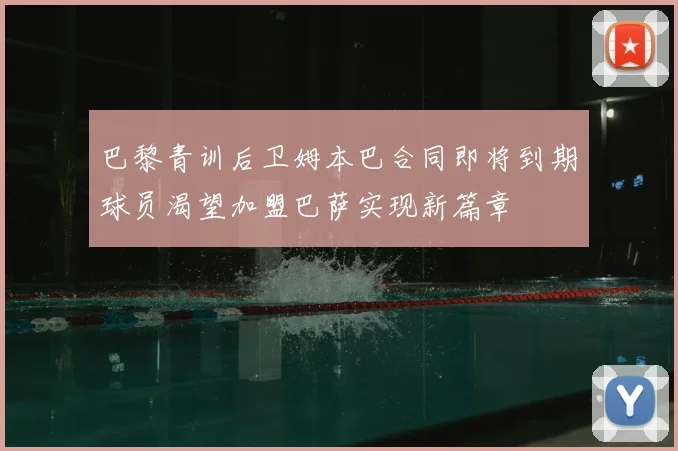 巴黎青训后卫姆本巴合同即将到期球员渴望加盟巴萨实现新篇章