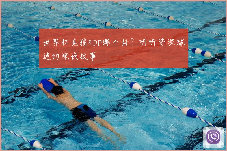 世界杯竞猜app哪个好?听听资深球迷的深夜故事