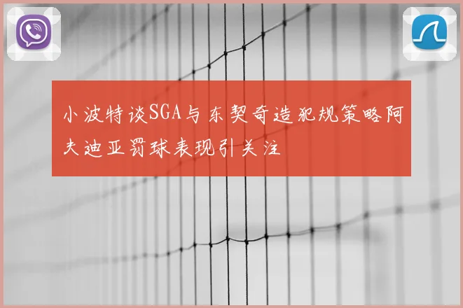 小波特谈SGA与东契奇造犯规策略阿夫迪亚罚球表现引关注