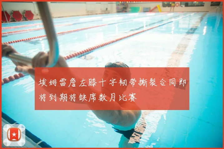 埃姆雷詹左膝十字韧带撕裂合同即将到期将缺席数月比赛
