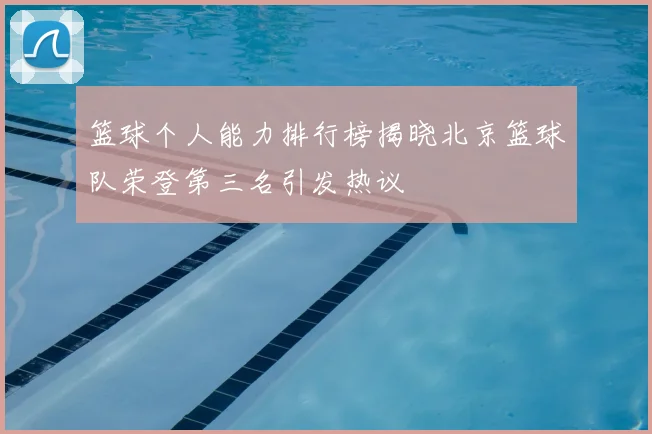 篮球个人能力排行榜揭晓北京篮球队荣登第三名引发热议