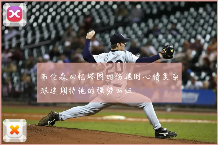 布伦森回忆塔图姆伤退时心情复杂球迷期待他的强势回归