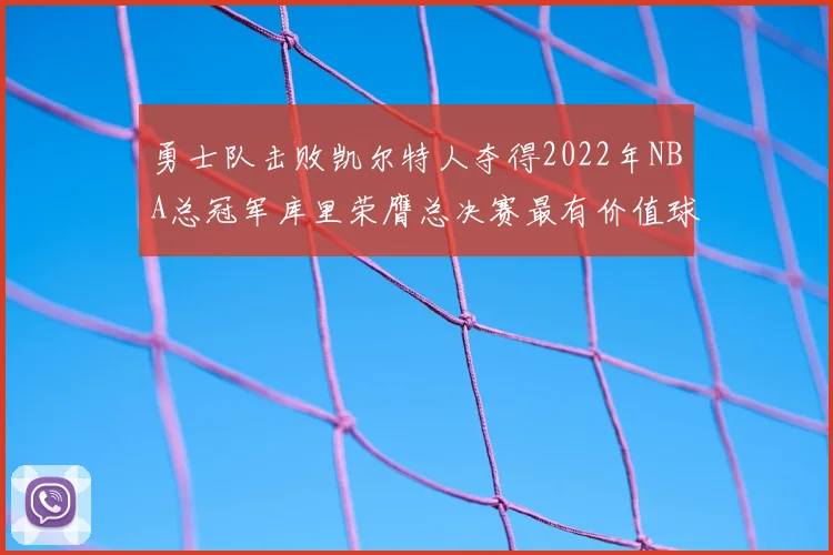 勇士队击败凯尔特人夺得2022年NBA总冠军库里荣膺总决赛最有价值球员