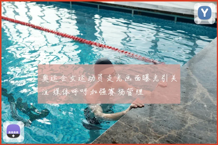 奥运会女运动员走光画面曝光引关注 媒体呼吁加强赛场管理
