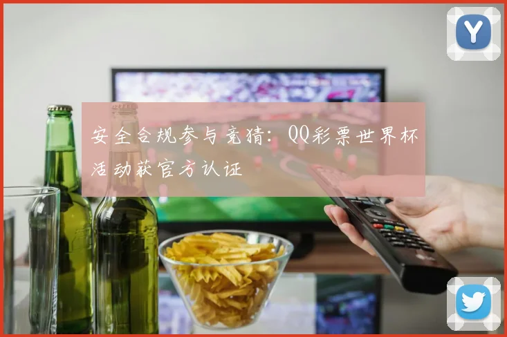 安全合规参与竞猜:QQ彩票世界杯活动获官方认证