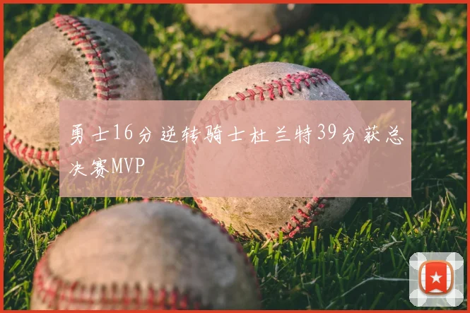 勇士16分逆转骑士杜兰特39分获总决赛MVP
