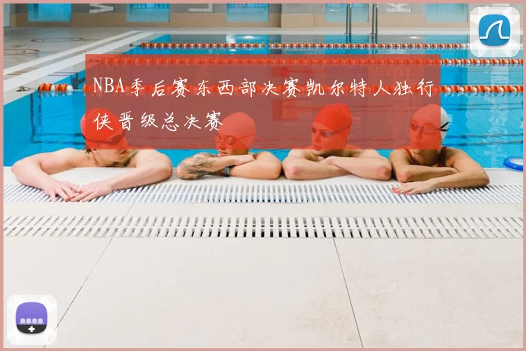 NBA季后赛东西部决赛凯尔特人独行侠晋级总决赛