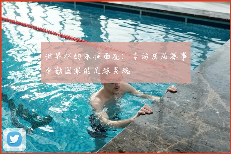 世界杯的永恒面孔：专访历届赛事全勤国家的足球灵魂