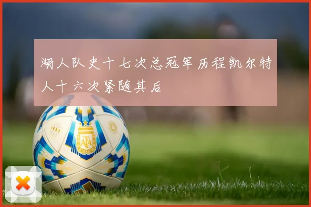 湖人队史十七次总冠军历程凯尔特人十六次紧随其后