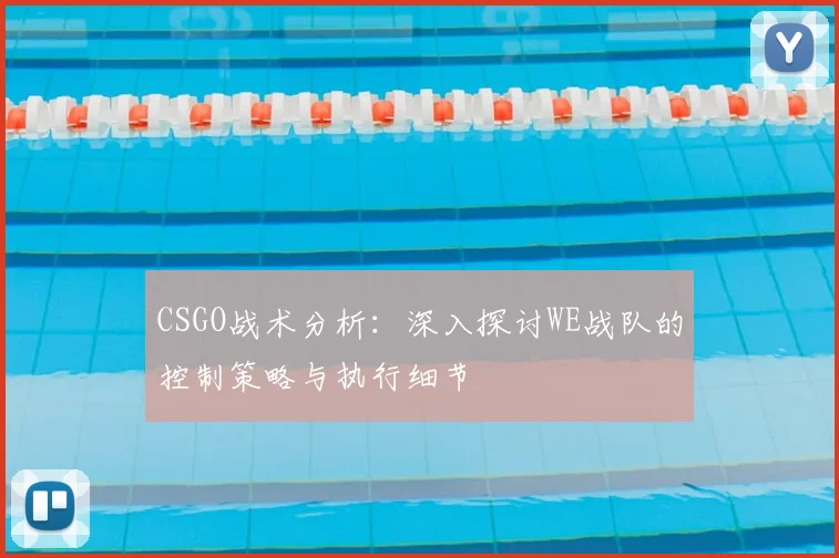 CSGO战术分析:深入探讨WE战队的控制策略与执行细节