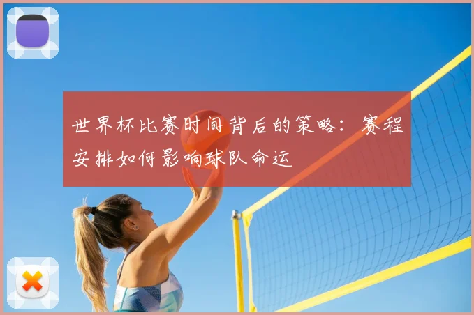 世界杯比赛时间背后的策略：赛程安排如何影响球队命运