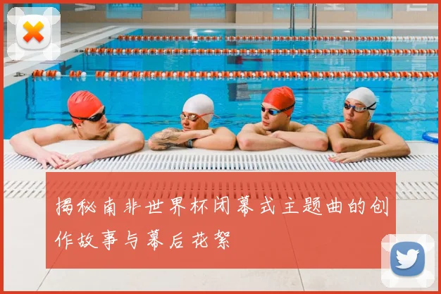 揭秘南非世界杯闭幕式主题曲的创作故事与幕后花絮