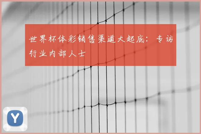 世界杯体彩销售渠道大起底：专访行业内部人士
