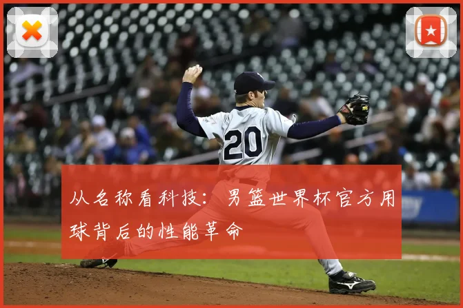 从名称看科技：男篮世界杯官方用球背后的性能革命