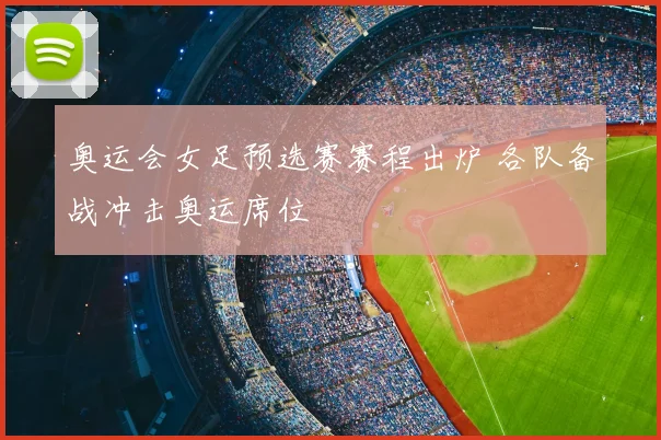 奥运会女足预选赛赛程出炉 各队备战冲击奥运席位