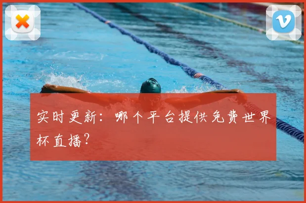 实时更新：哪个平台提供免费世界杯直播？
