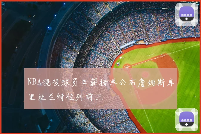 NBA现役球员年薪榜单公布詹姆斯库里杜兰特位列前三