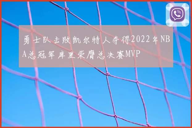 勇士队击败凯尔特人夺得2022年NBA总冠军库里荣膺总决赛MVP