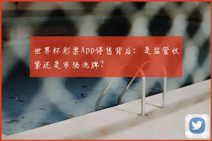 世界杯彩票App停售背后：是监管收紧还是市场洗牌？