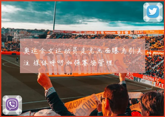 奥运会女运动员走光画面曝光引关注 媒体呼吁加强赛场管理