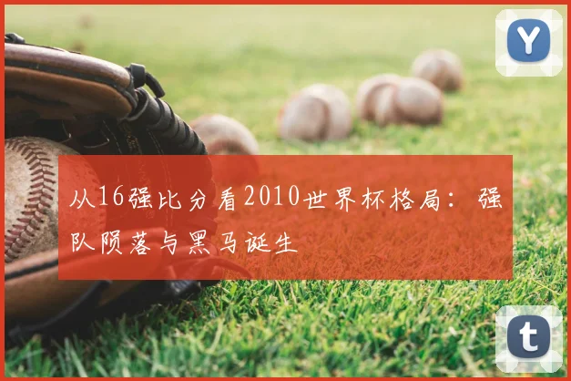 从16强比分看2010世界杯格局：强队陨落与黑马诞生