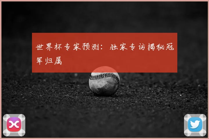 世界杯专家预测：独家专访揭秘冠军归属
