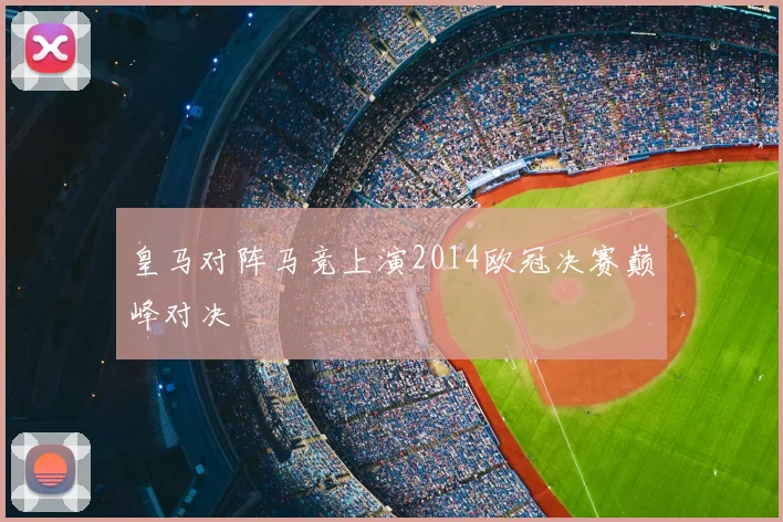 皇马对阵马竞上演2014欧冠决赛巅峰对决