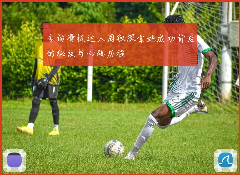 专访滑板达人周敏探索她成功背后的秘诀与心路历程