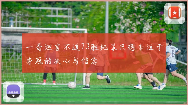 一哥坦言不追73胜纪录只想专注于夺冠的决心与信念