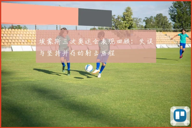 埃蒙斯三次奥运会表现回顾：失误与坚持并存的射击历程